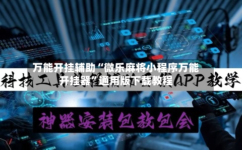 万能开挂辅助“微乐麻将小程序万能开挂器”通用版下载教程-第1张图片