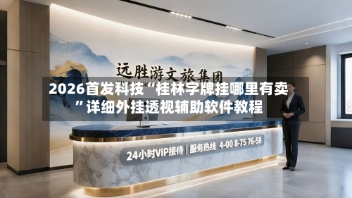 2026首发科技“桂林字牌挂哪里有卖”详细外挂透视辅助软件教程-第1张图片