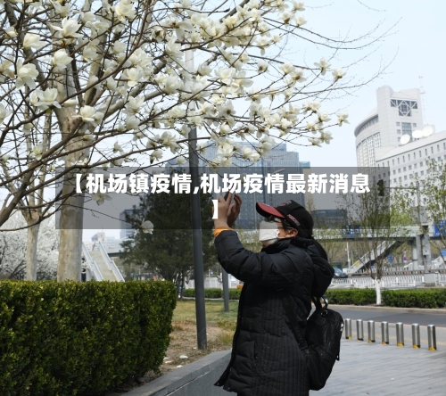 【机场镇疫情,机场疫情最新消息】-第2张图片