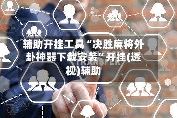 辅助开挂工具“决胜麻将外卦神器下载安装”开挂(透视)辅助-第2张图片