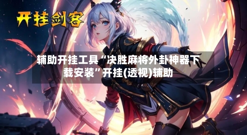 辅助开挂工具“决胜麻将外卦神器下载安装”开挂(透视)辅助-第1张图片