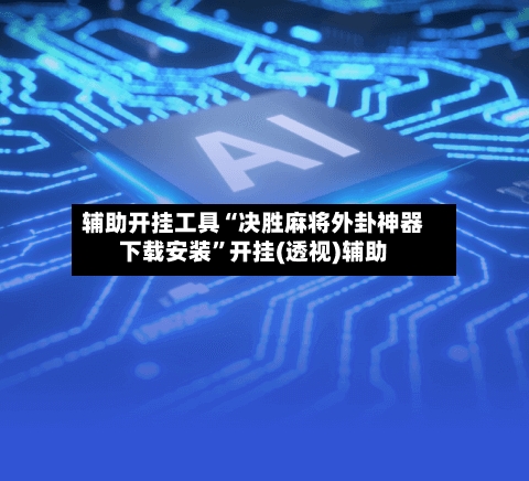 辅助开挂工具“决胜麻将外卦神器下载安装	”开挂(透视)辅助-第3张图片