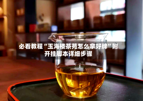 必看教程“玉海楼茶苑怎么拿好牌”附开挂脚本详细步骤-第1张图片