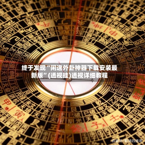 终于发现“闲逸外卦神器下载安装最新版	”(透视挂)透视详细教程-第2张图片