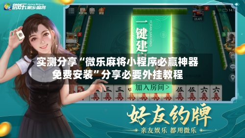 实测分享“微乐麻将小程序必赢神器免费安装”分享必要外挂教程-第2张图片