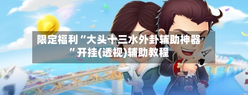 限定福利“大头十三水外卦辅助神器”开挂(透视)辅助教程