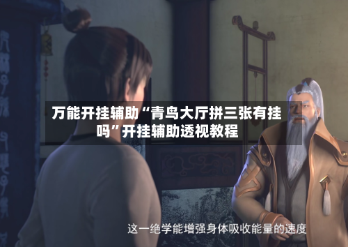 万能开挂辅助“青鸟大厅拼三张有挂吗”开挂辅助透视教程