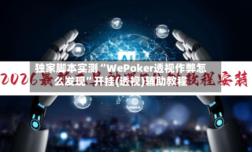 独家脚本实测“WePoker透视作弊怎么发现”开挂(透视)辅助教程-第1张图片