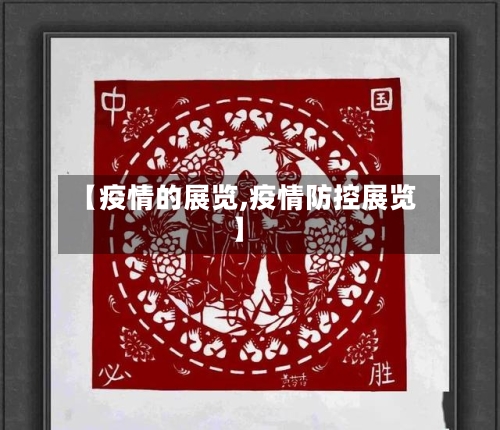 【疫情的展览,疫情防控展览】-第1张图片