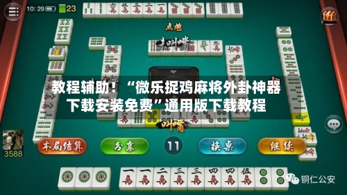 教程辅助！“微乐捉鸡麻将外卦神器下载安装免费	”通用版下载教程-第2张图片