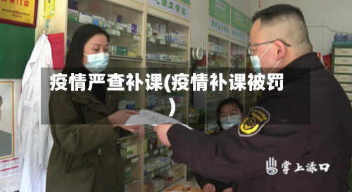 疫情严查补课(疫情补课被罚)-第1张图片