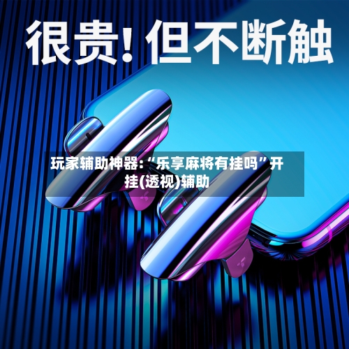 玩家辅助神器:“乐享麻将有挂吗”开挂(透视)辅助