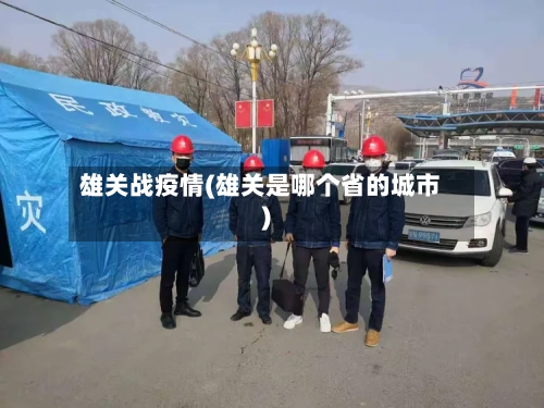 雄关战疫情(雄关是哪个省的城市)-第1张图片