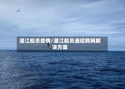 湛江船员疫情/湛江船员通招聘网解决方案