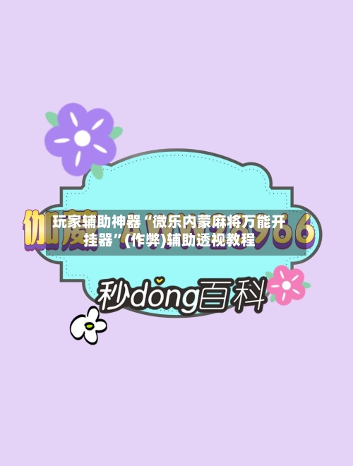 玩家辅助神器“微乐内蒙麻将万能开挂器”(作弊)辅助透视教程-第3张图片