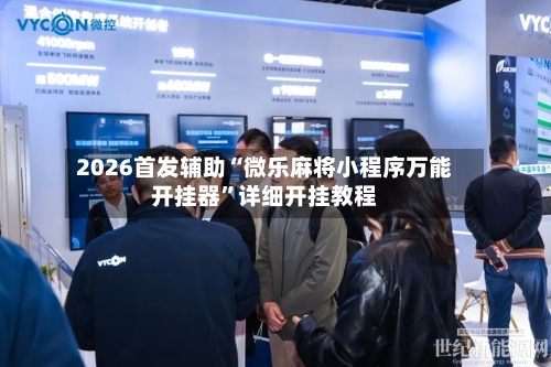 2026首发辅助“微乐麻将小程序万能开挂器	”详细开挂教程-第3张图片