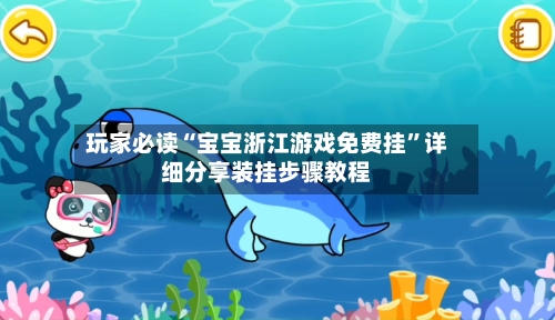 玩家必读“宝宝浙江游戏免费挂”详细分享装挂步骤教程-第3张图片