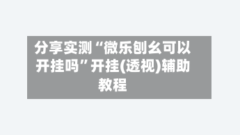 分享实测“微乐刨幺可以开挂吗	”开挂(透视)辅助教程-第1张图片