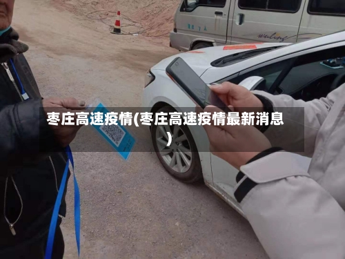 枣庄高速疫情(枣庄高速疫情最新消息)-第3张图片