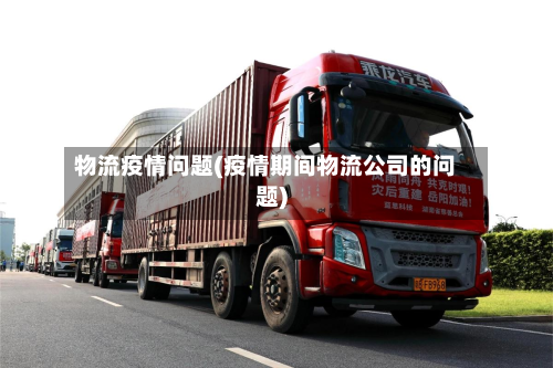 物流疫情问题(疫情期间物流公司的问题)-第2张图片