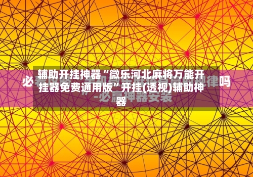 辅助开挂神器“微乐河北麻将万能开挂器免费通用版”开挂(透视)辅助神器