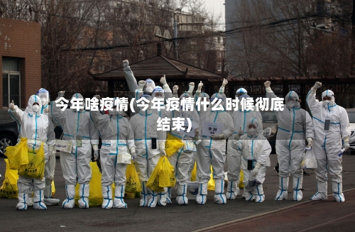 今年啥疫情(今年疫情什么时候彻底结束)-第2张图片