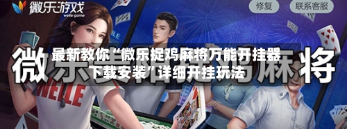 最新教你“微乐捉鸡麻将万能开挂器下载安装”详细开挂玩法