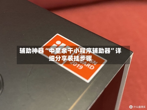 辅助神器“中至余干小程序辅助器	”详细分享装挂步骤-第3张图片