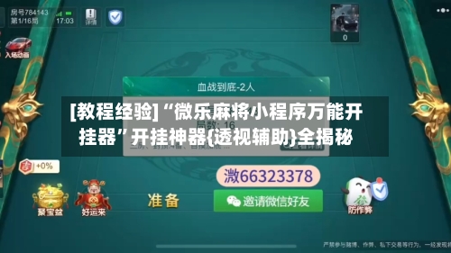 [教程经验]“微乐麻将小程序万能开挂器”开挂神器{透视辅助}全揭秘