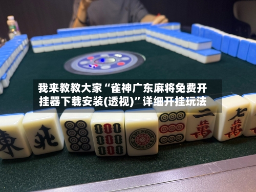 我来教教大家“雀神广东麻将免费开挂器下载安装(透视)”详细开挂玩法