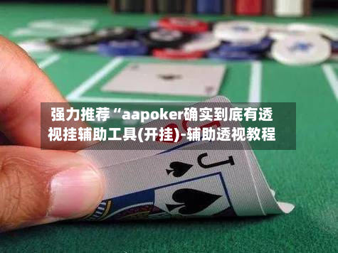 强力推荐“aapoker确实到底有透视挂辅助工具(开挂)-辅助透视教程