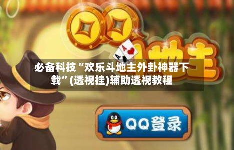 必备科技“欢乐斗地主外卦神器下载”(透视挂)辅助透视教程-第2张图片