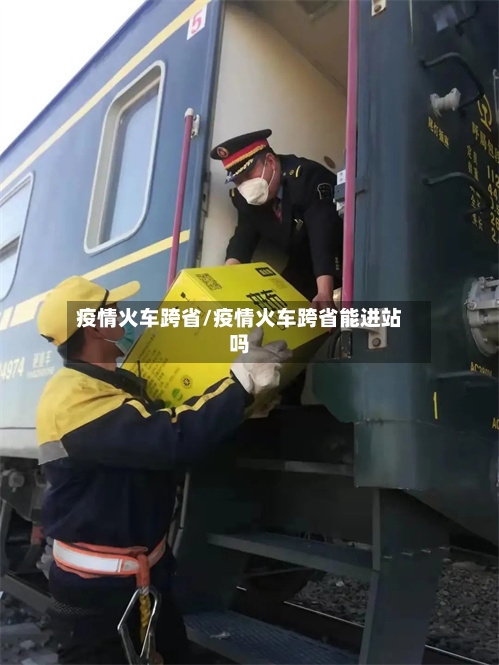 疫情火车跨省/疫情火车跨省能进站吗-第2张图片