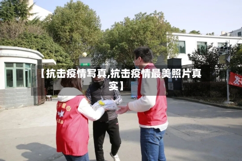 【抗击疫情写真,抗击疫情最美照片真实】-第2张图片