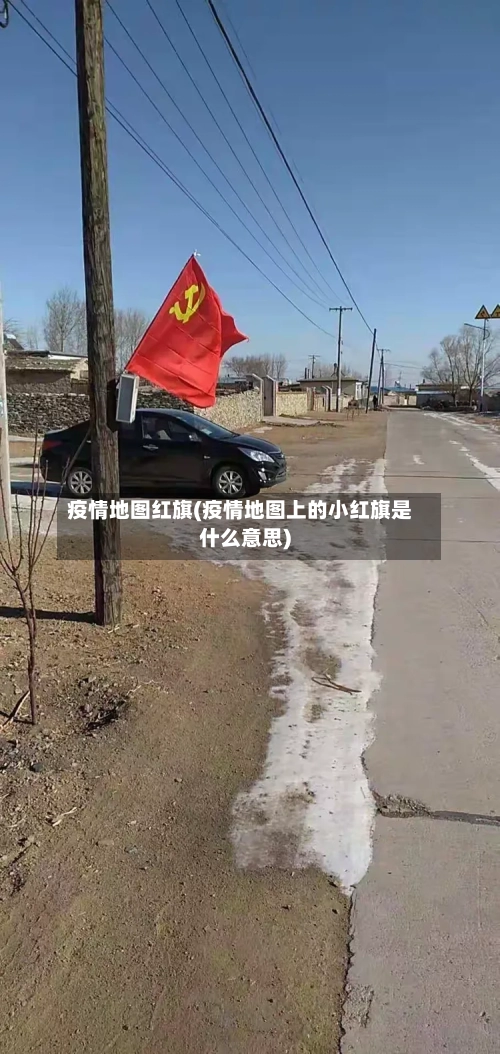 疫情地图红旗(疫情地图上的小红旗是什么意思)-第1张图片