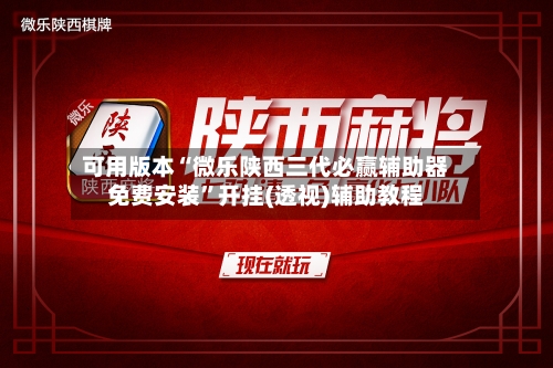 可用版本“微乐陕西三代必赢辅助器免费安装”开挂(透视)辅助教程