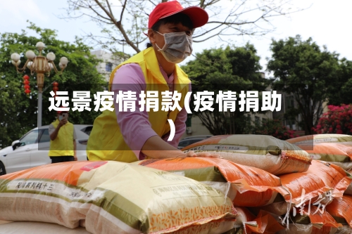 远景疫情捐款(疫情捐助)-第1张图片