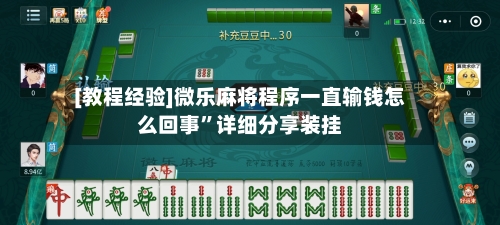 [教程经验]微乐麻将程序一直输钱怎么回事	”详细分享装挂-第1张图片