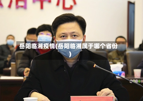 岳阳临湘疫情(岳阳临湘属于哪个省份)