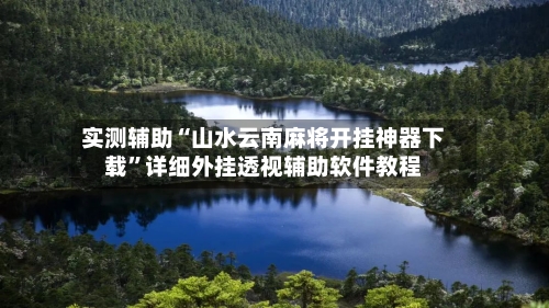实测辅助“山水云南麻将开挂神器下载”详细外挂透视辅助软件教程