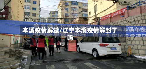 本溪疫情解禁/辽宁本溪疫情解封了吗-第2张图片