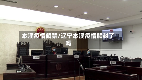 本溪疫情解禁/辽宁本溪疫情解封了吗