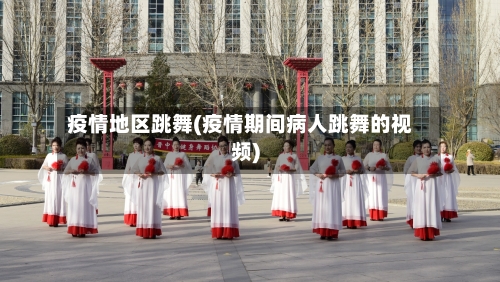 疫情地区跳舞(疫情期间病人跳舞的视频)-第1张图片
