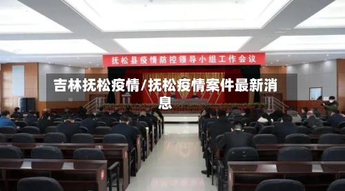 吉林抚松疫情/抚松疫情案件最新消息-第1张图片