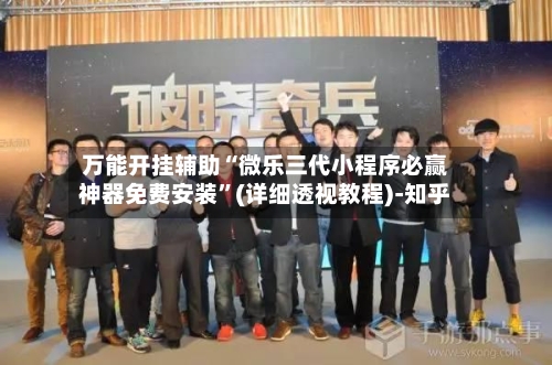 万能开挂辅助“微乐三代小程序必赢神器免费安装”(详细透视教程)-知乎