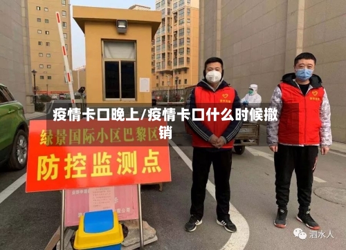 疫情卡口晚上/疫情卡口什么时候撤销-第1张图片