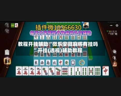 教程开挂辅助“微乐安徽麻将有挂吗”开挂(透视)辅助教程