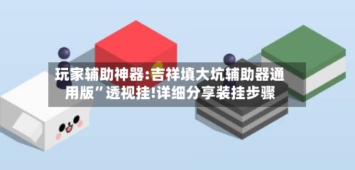 玩家辅助神器:吉祥填大坑辅助器通用版”透视挂!详细分享装挂步骤-第2张图片