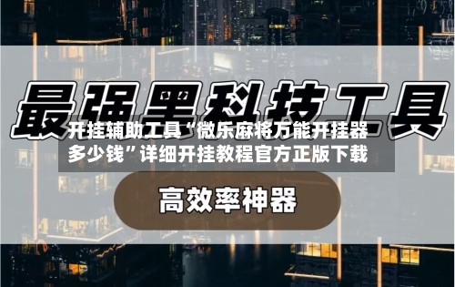 开挂辅助工具“微乐麻将万能开挂器多少钱”详细开挂教程官方正版下载