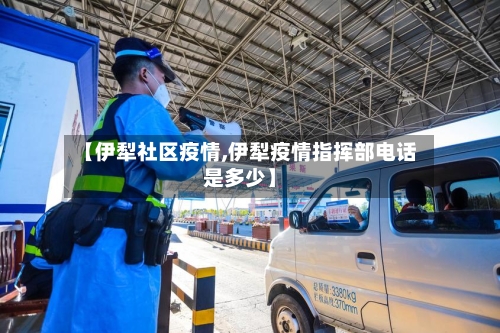 【伊犁社区疫情,伊犁疫情指挥部电话是多少】